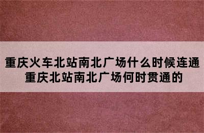 重庆火车北站南北广场什么时候连通 重庆北站南北广场何时贯通的